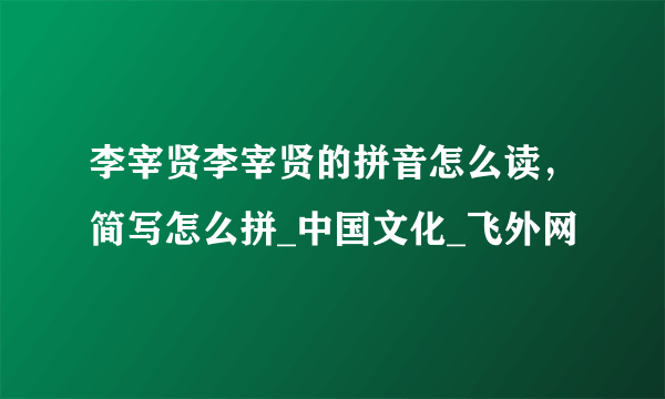 李宰贤李宰贤的拼音怎么读，简写怎么拼_中国文化_飞外网