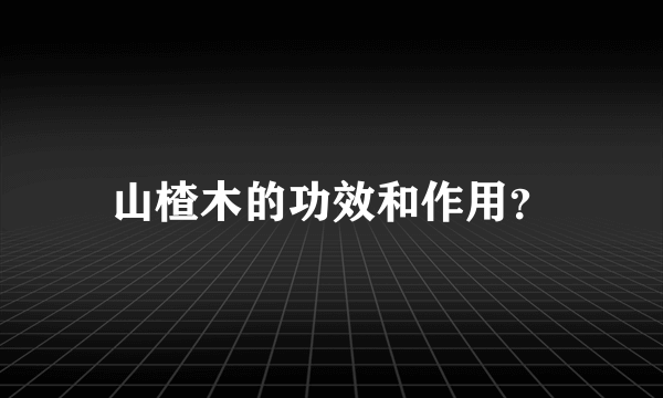 山楂木的功效和作用？