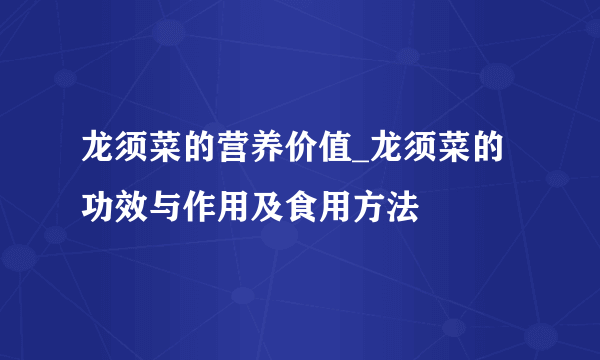 龙须菜的营养价值_龙须菜的功效与作用及食用方法