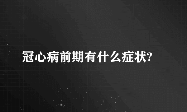 冠心病前期有什么症状?	