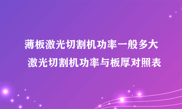 薄板激光切割机功率一般多大 激光切割机功率与板厚对照表