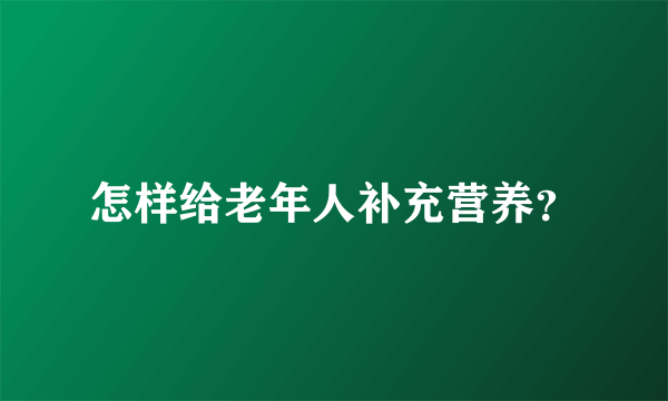 怎样给老年人补充营养？