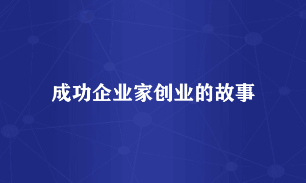 成功企业家创业的故事