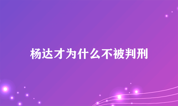 杨达才为什么不被判刑