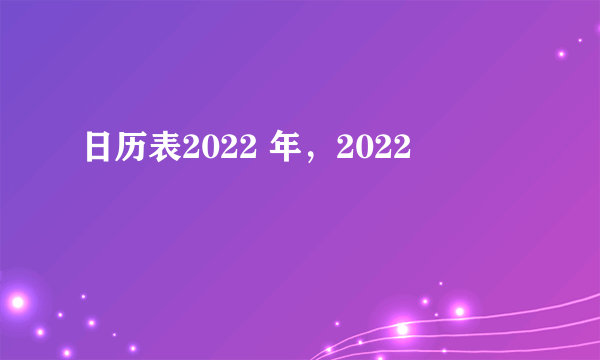 日历表2022 年，2022