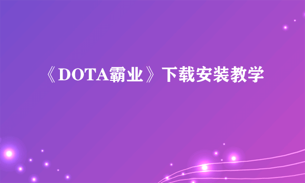 《DOTA霸业》下载安装教学