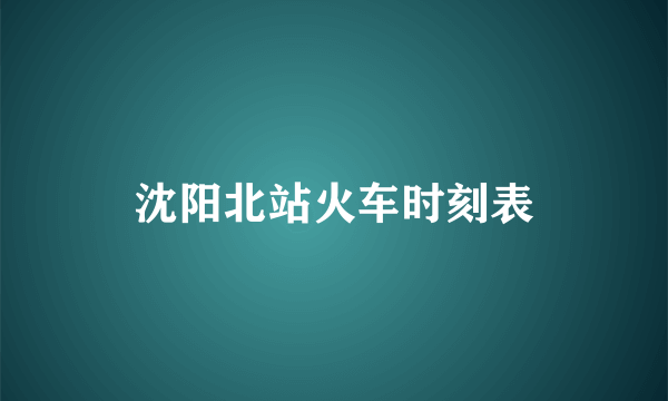 沈阳北站火车时刻表