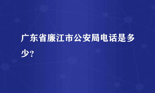 广东省廉江市公安局电话是多少？