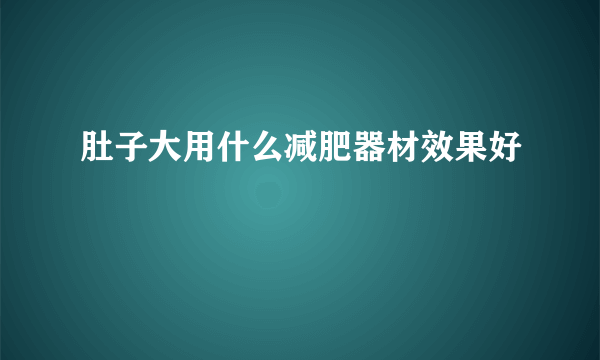 肚子大用什么减肥器材效果好