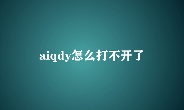 aiqdy怎么打不开了