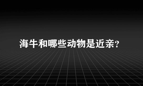 海牛和哪些动物是近亲？