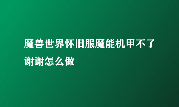 魔兽世界怀旧服魔能机甲不了谢谢怎么做