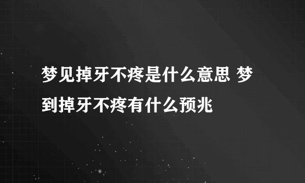 梦见掉牙不疼是什么意思 梦到掉牙不疼有什么预兆