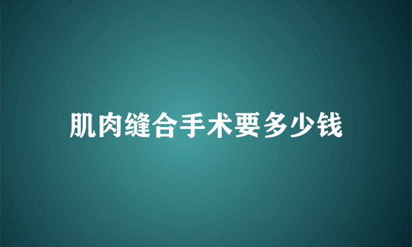 肌肉缝合手术要多少钱