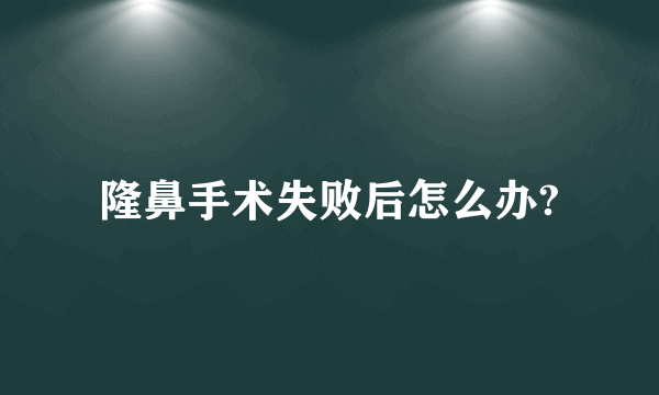 隆鼻手术失败后怎么办?