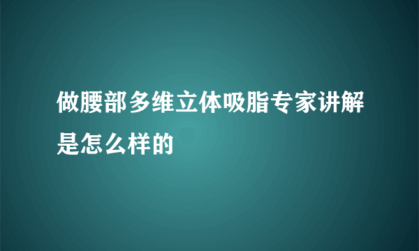 做腰部多维立体吸脂专家讲解是怎么样的