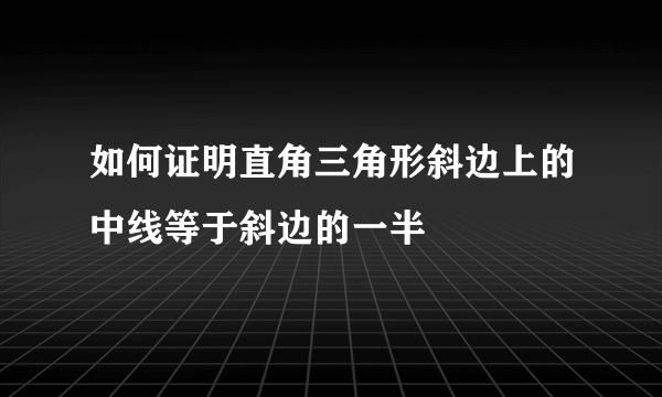 如何证明直角三角形斜边上的中线等于斜边的一半