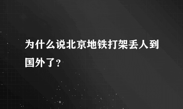 为什么说北京地铁打架丢人到国外了？