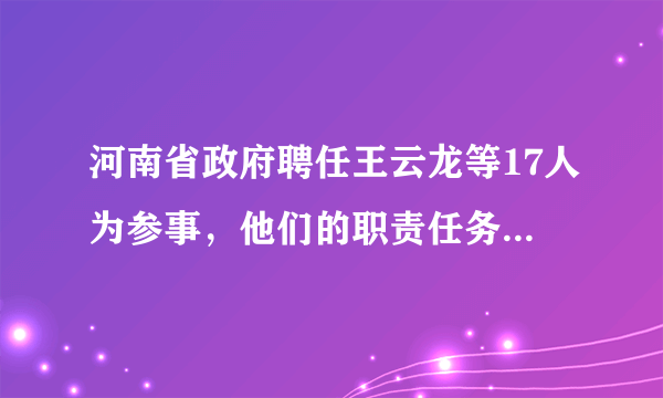 河南省政府聘任王云龙等17人为参事，他们的职责任务有哪些？