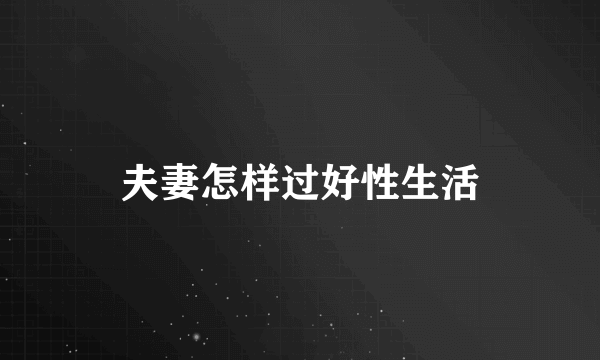 夫妻怎样过好性生活