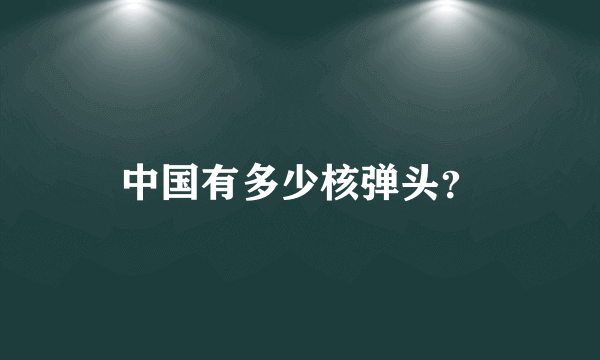 中国有多少核弹头？