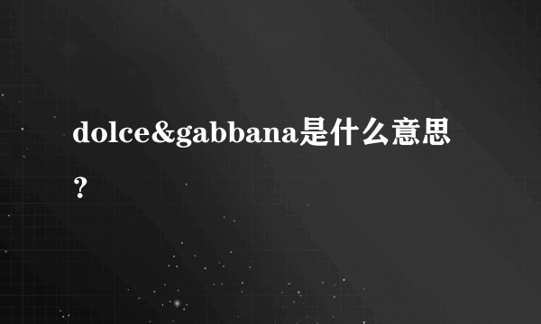 dolce&gabbana是什么意思？