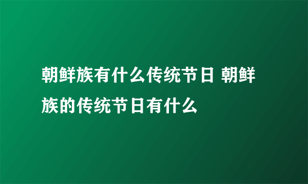 朝鲜族有什么传统节日 朝鲜族的传统节日有什么