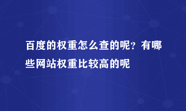 百度的权重怎么查的呢？有哪些网站权重比较高的呢