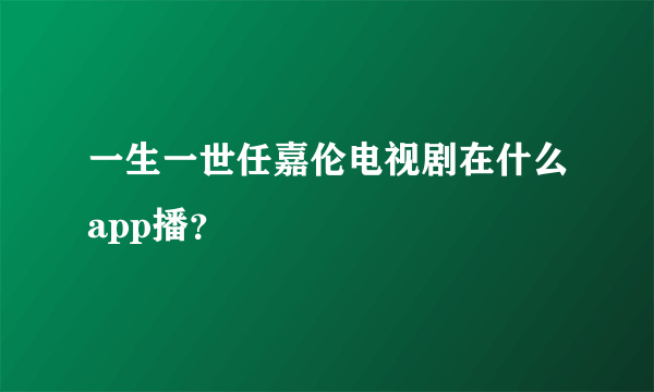 一生一世任嘉伦电视剧在什么app播？