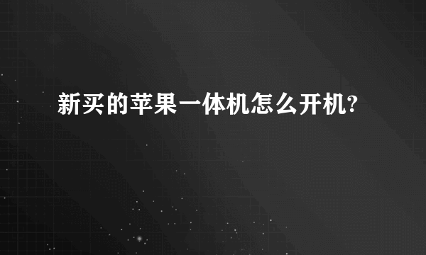 新买的苹果一体机怎么开机?