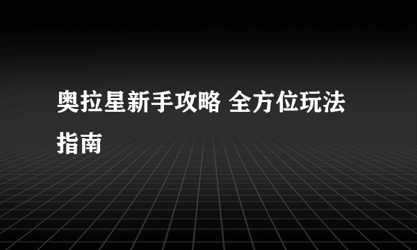 奥拉星新手攻略 全方位玩法指南