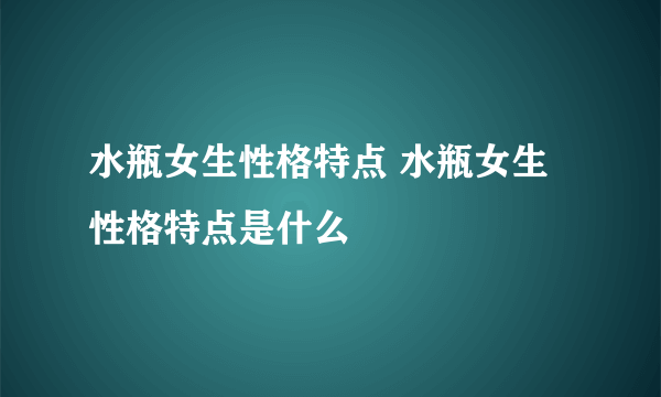 水瓶女生性格特点 水瓶女生性格特点是什么