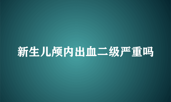 新生儿颅内出血二级严重吗