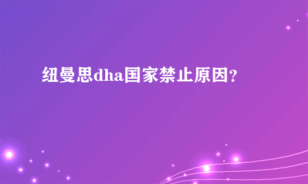 纽曼思dha国家禁止原因？