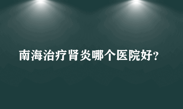 南海治疗肾炎哪个医院好？