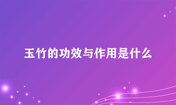 玉竹的功效与作用是什么