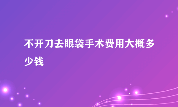 不开刀去眼袋手术费用大概多少钱