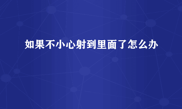 如果不小心射到里面了怎么办