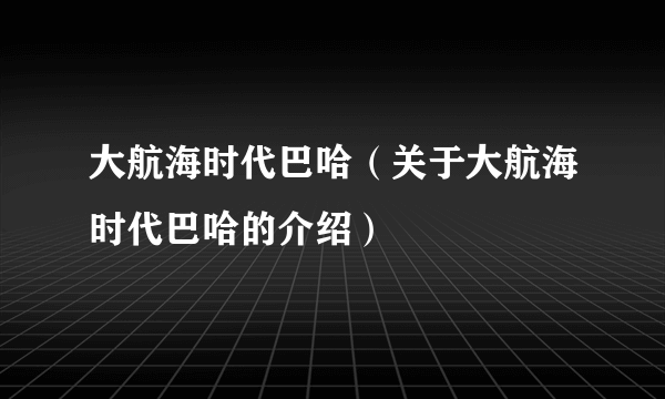 大航海时代巴哈（关于大航海时代巴哈的介绍）