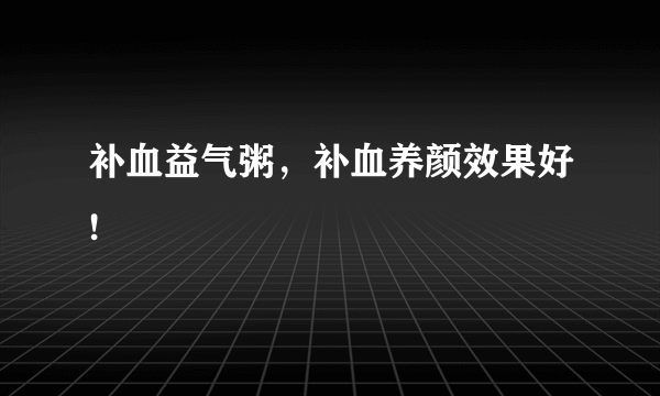 补血益气粥，补血养颜效果好!