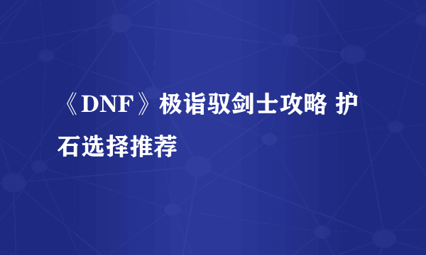 《DNF》极诣驭剑士攻略 护石选择推荐