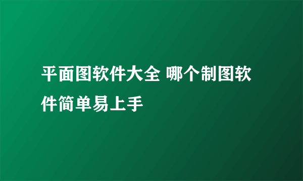 平面图软件大全 哪个制图软件简单易上手