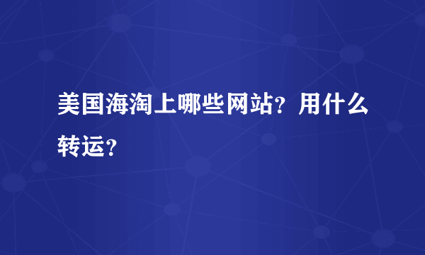 美国海淘上哪些网站？用什么转运？