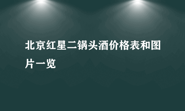 北京红星二锅头酒价格表和图片一览