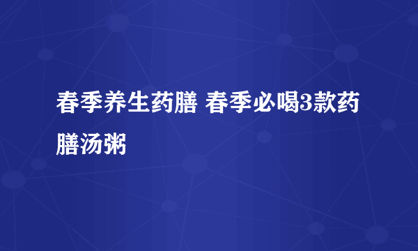 春季养生药膳 春季必喝3款药膳汤粥