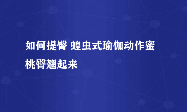 如何提臀 蝗虫式瑜伽动作蜜桃臀翘起来