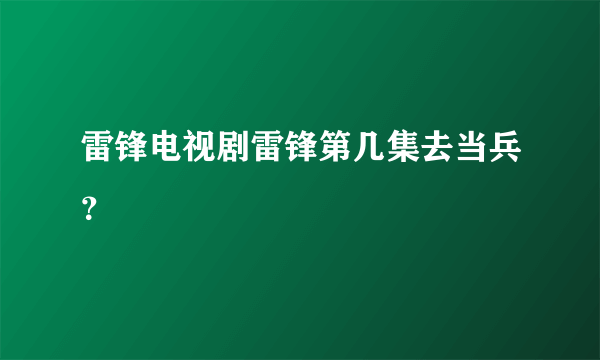 雷锋电视剧雷锋第几集去当兵？