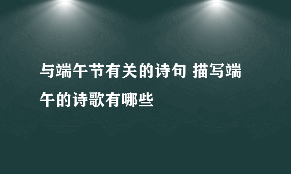 与端午节有关的诗句 描写端午的诗歌有哪些