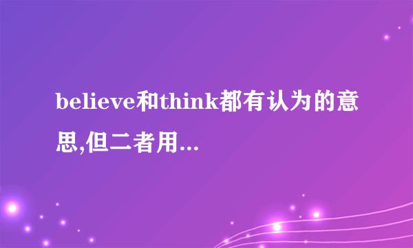 believe和think都有认为的意思,但二者用法有什么区别吗?