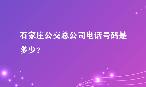 石家庄公交总公司电话号码是多少？